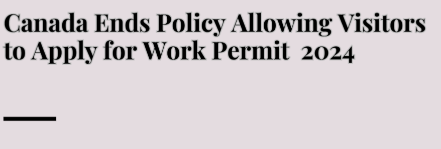 "Canada Ends Policy Allowing Visitors to Apply for Work Permits"